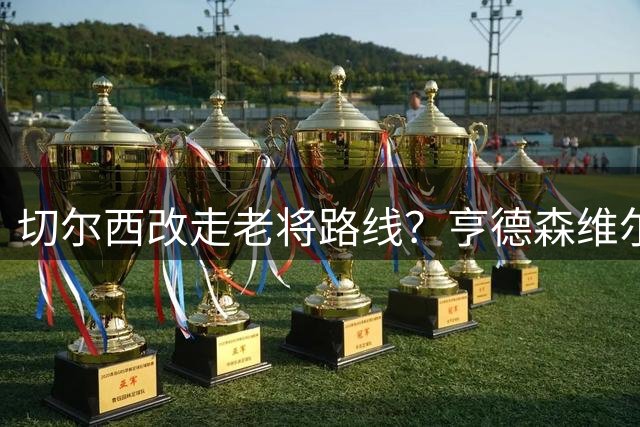 切尔西改走老将路线？亨德森维尔贝克或携手加盟蓝军