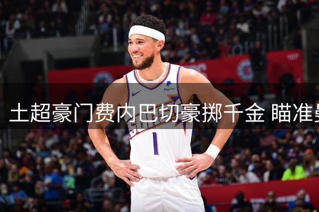 土超豪门费内巴切豪掷千金 瞄准曼联失意锋霸拉什福德
